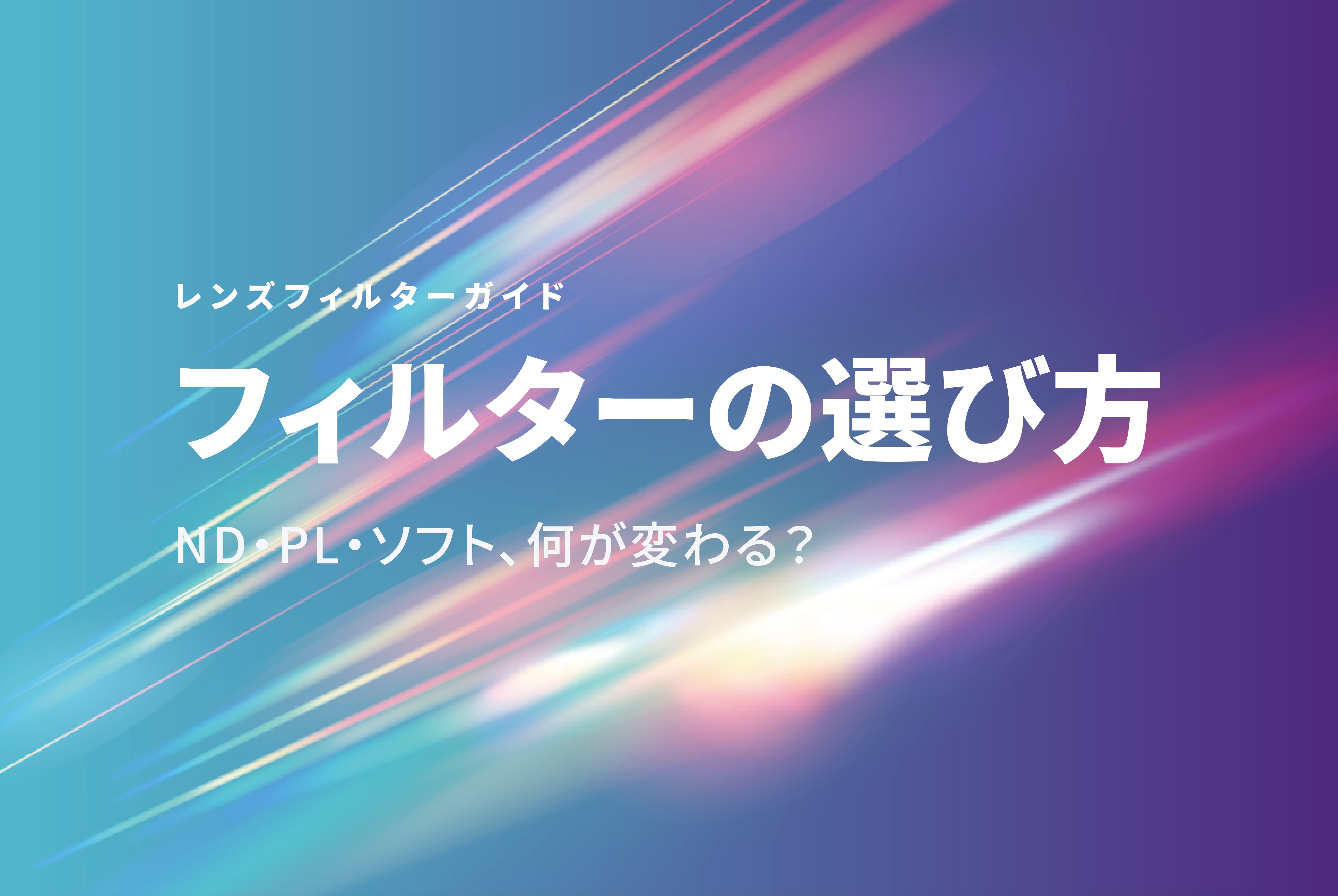 レンズフィルターの選び方｜ND・PL・ソフトの効果とは
